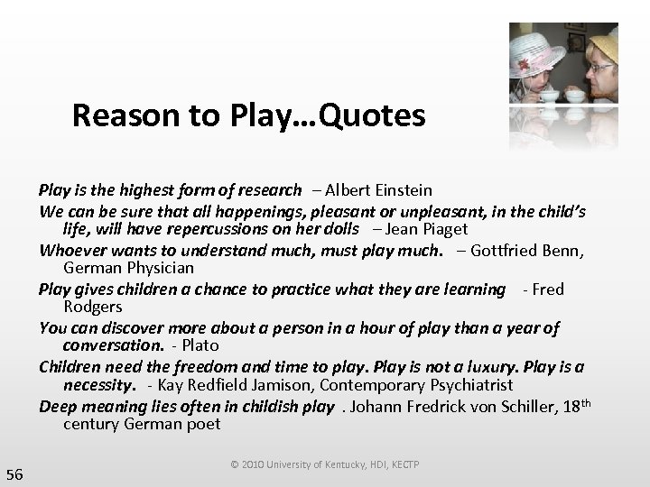 Reason to Play…Quotes Play is the highest form of research – Albert Einstein We