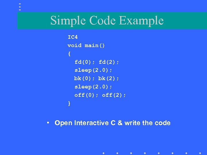 Simple Code Example IC 4 void main() { fd(0); fd(2); sleep(2. 0); bk(2); sleep(2.
