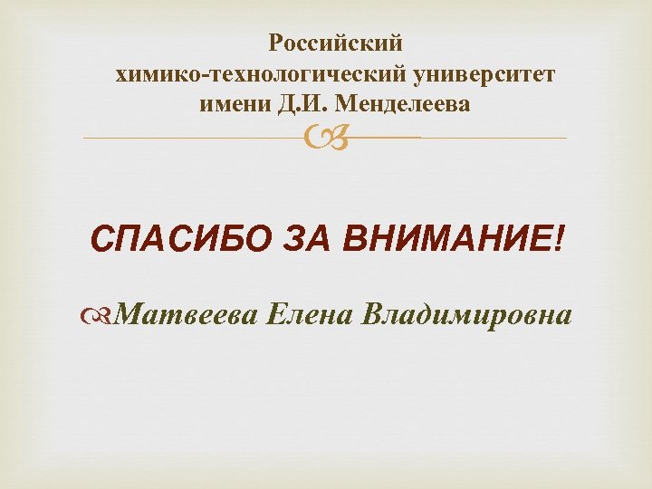 Российский химико-технологический университет имени Д. И. Менделеева СПАСИБО ЗА ВНИМАНИЕ! Матвеева Елена Владимировна 