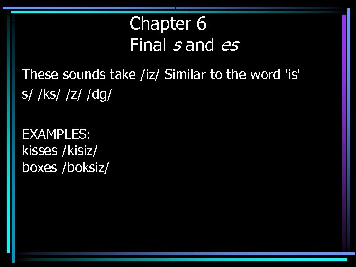 Chapter 6 Final s and es These sounds take /iz/ Similar to the word