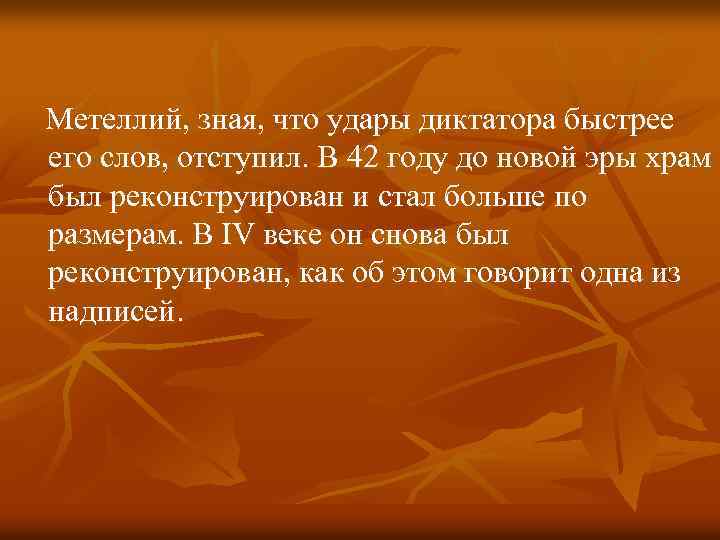  Метеллий, зная, что удары диктатора быстрее его слов, отступил. В 42 году до