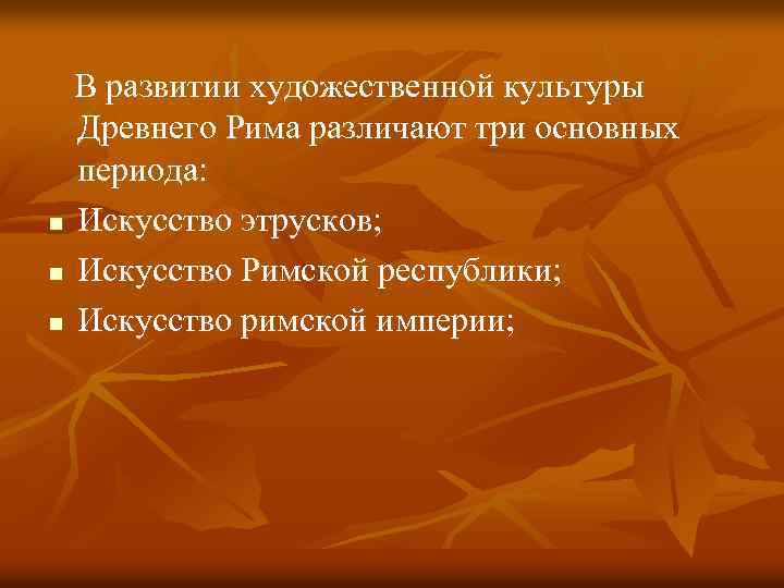  В развитии художественной культуры Древнего Рима различают три основных периода: n Искусство этрусков;