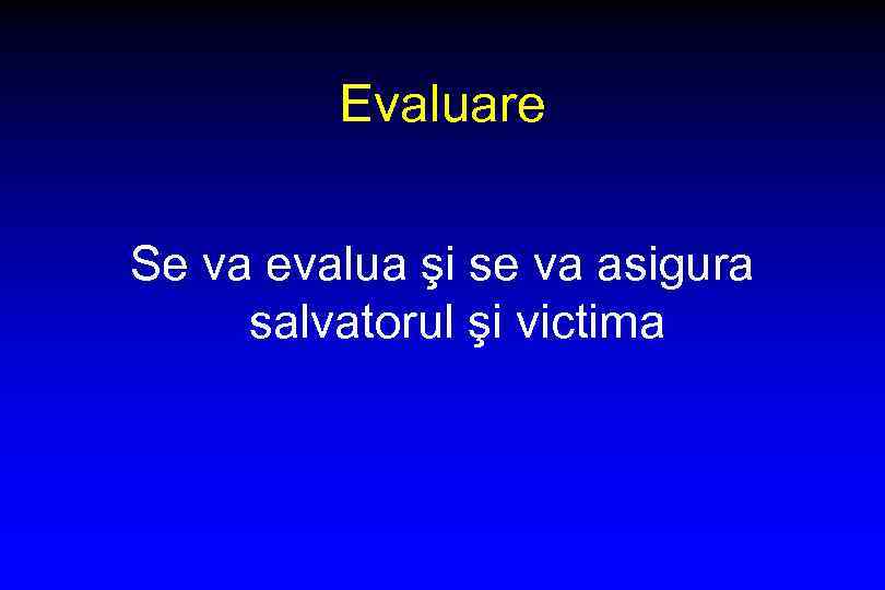 Evaluare Se va evalua şi se va asigura salvatorul şi victima 