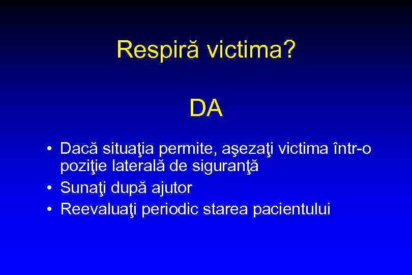 Respiră victima? DA • Dacă situaţia permite, aşezaţi victima într-o poziţie laterală de siguranţă
