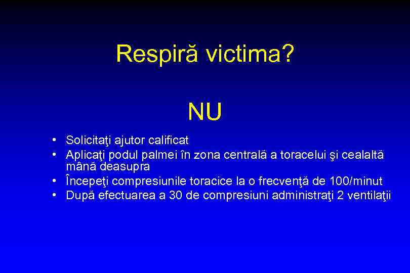 Respiră victima? NU • Solicitaţi ajutor calificat • Aplicaţi podul palmei în zona centrală