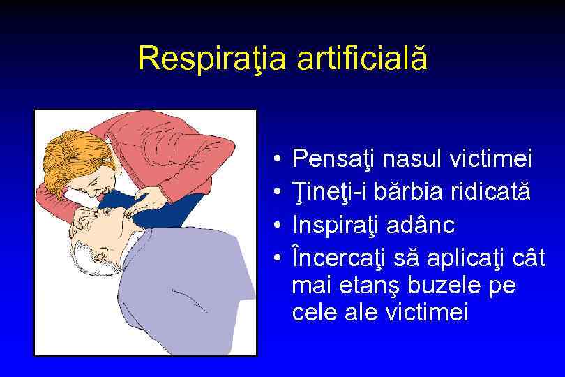 Respiraţia artificială • • Pensaţi nasul victimei Ţineţi-i bărbia ridicată Inspiraţi adânc Încercaţi să