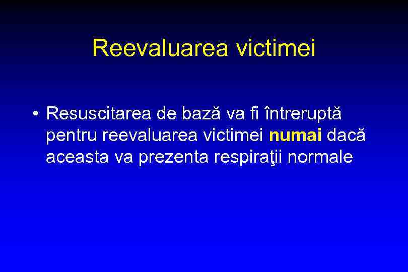 Reevaluarea victimei • Resuscitarea de bază va fi întreruptă pentru reevaluarea victimei numai dacă
