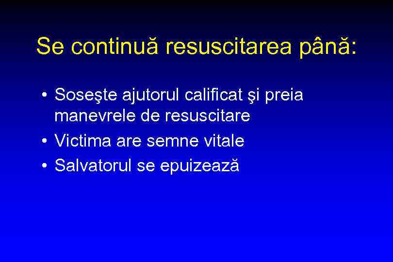 Se continuă resuscitarea până: • Soseşte ajutorul calificat şi preia manevrele de resuscitare •