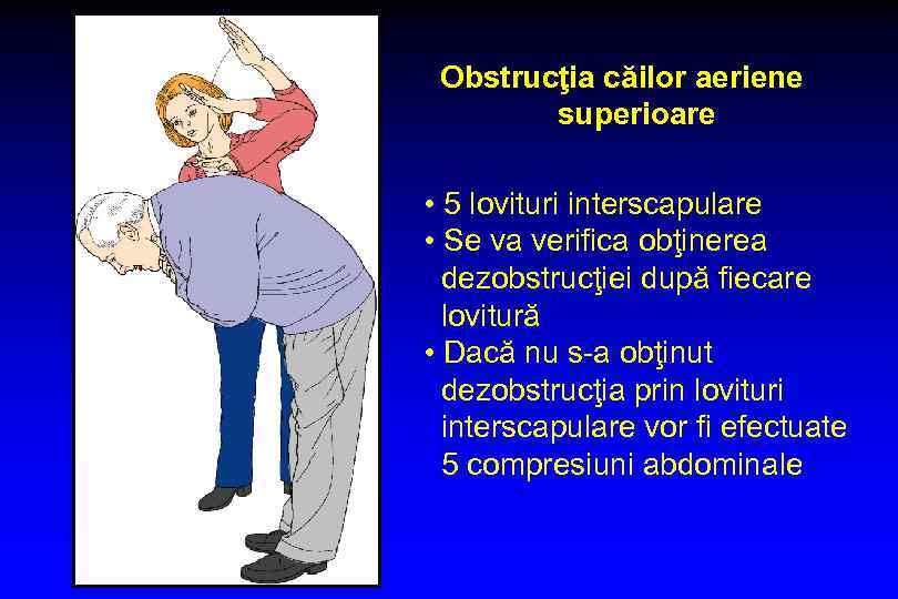 Obstrucţia căilor aeriene superioare • 5 lovituri interscapulare • Se va verifica obţinerea dezobstrucţiei