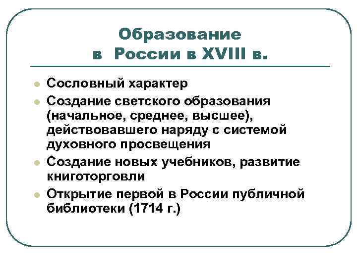 Образование в России в XVIII в. l l Сословный характер Создание светского образования (начальное,