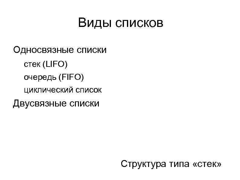 Виды списков Односвязные списки стек (LIFO) очередь (FIFO) циклический список Двусвязные списки Структура типа
