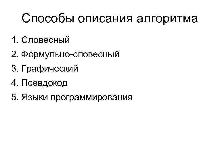 Способы описания алгоритма 1. Словесный 2. Формульно-словесный 3. Графический 4. Псевдокод 5. Языки программирования