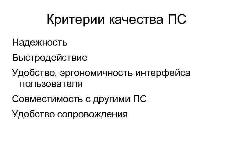 Критерии качества ПС Надежность Быстродействие Удобство, эргономичность интерфейса пользователя Совместимость с другими ПС Удобство