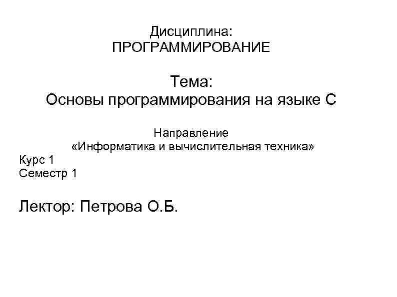 Дисциплина: ПРОГРАММИРОВАНИЕ Тема: Основы программирования на языке C Направление «Информатика и вычислительная техника» Курс