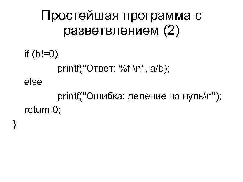 Простейшая программа с разветвлением (2) if (b!=0) printf(''Ответ: %f n'', a/b); else printf(''Ошибка: деление