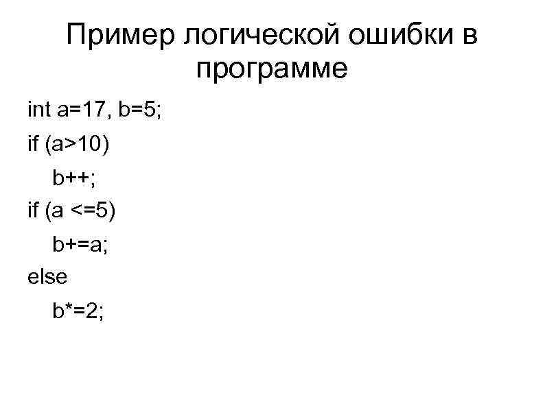 Пример логической ошибки в программе int a=17, b=5; if (a>10) b++; if (a <=5)