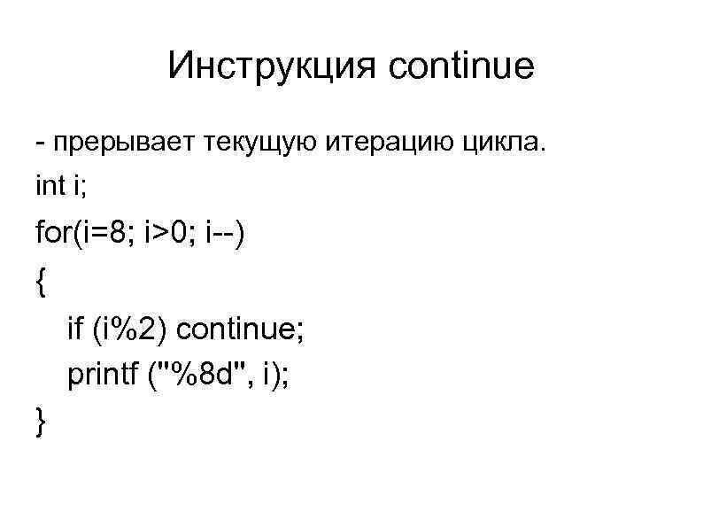 Инструкция continue - прерывает текущую итерацию цикла. int i; for(i=8; i>0; i--) { if