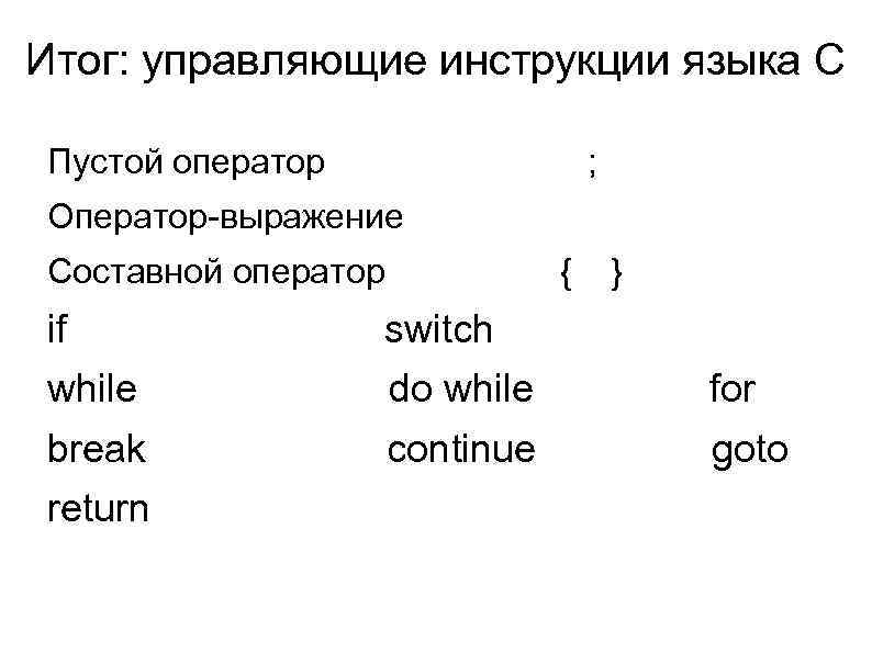 Итог: управляющие инструкции языка C Пустой оператор ; Оператор-выражение Составной оператор { } if