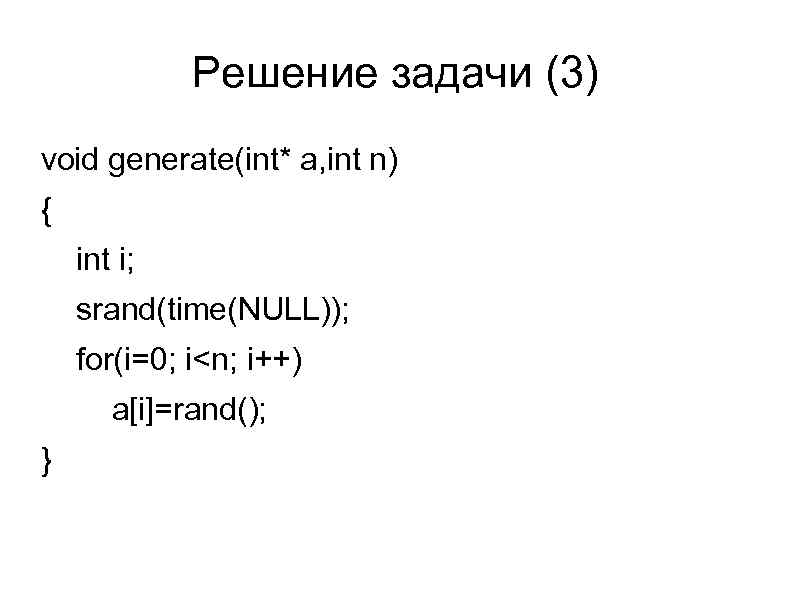 Решение задачи (3) void generate(int* a, int n) { int i; srand(time(NULL)); for(i=0; i<n;