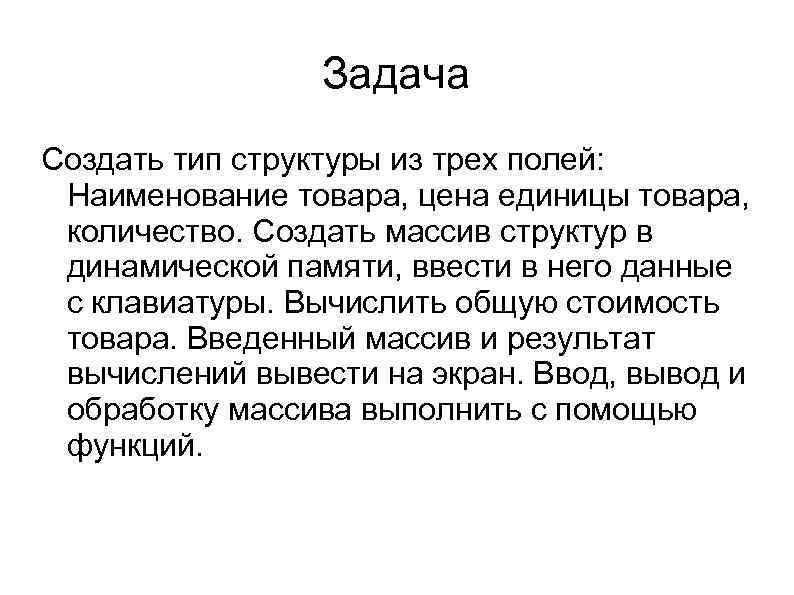 Задача Создать тип структуры из трех полей: Наименование товара, цена единицы товара, количество. Создать