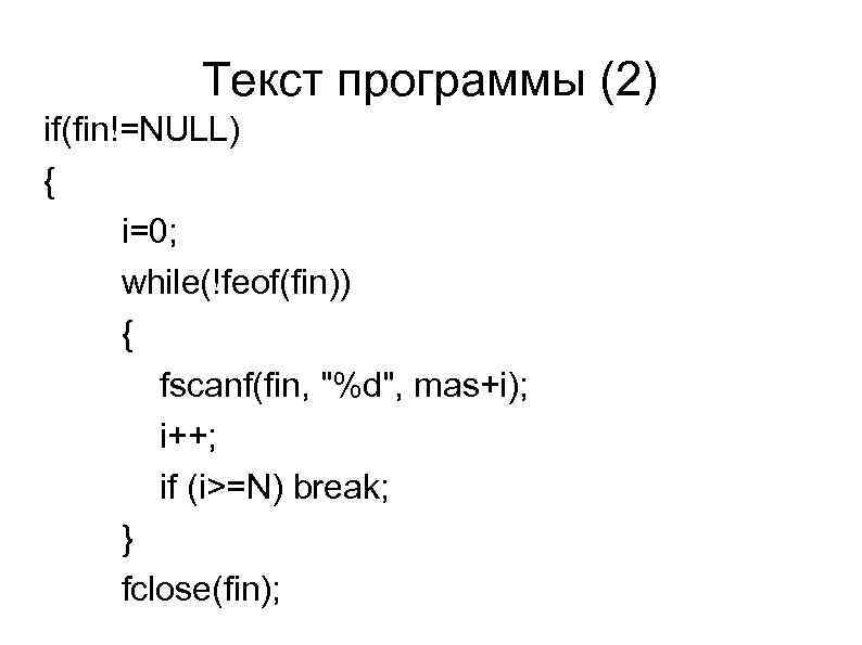 Текст программы (2) if(fin!=NULL) { i=0; while(!feof(fin)) { fscanf(fin, "%d", mas+i); i++; if (i>=N)