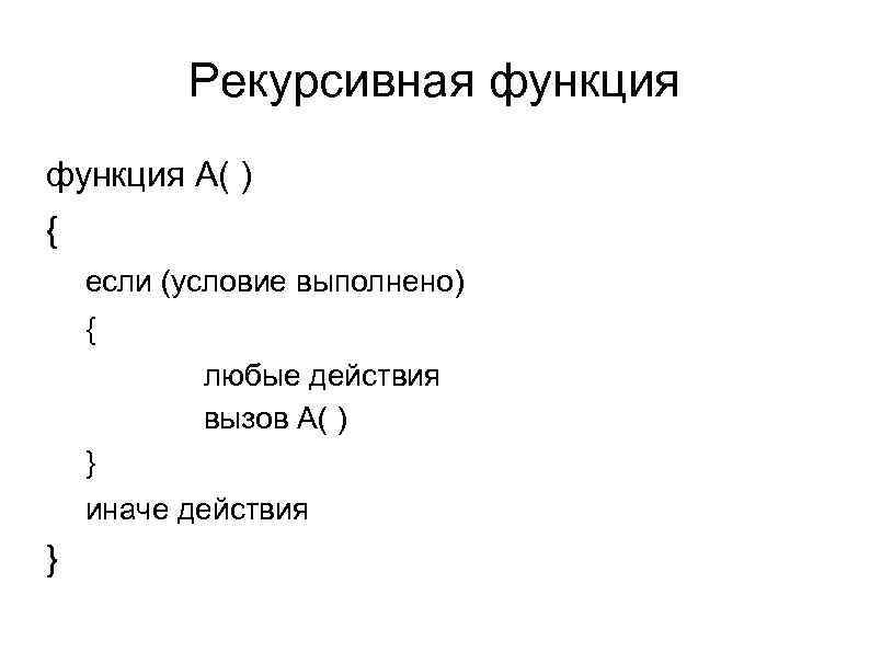 Рекурсивная функция А( ) { если (условие выполнено) { любые действия вызов А( )