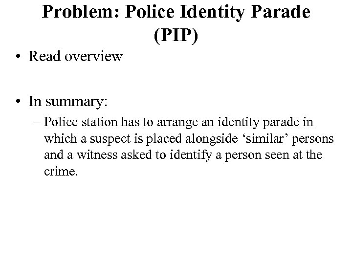 Problem: Police Identity Parade (PIP) • Read overview • In summary: – Police station