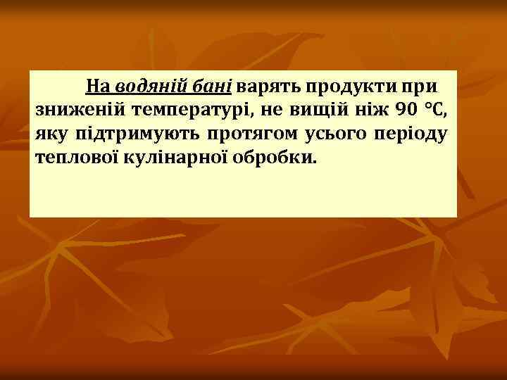 На водяній бані варять продукти при зниженій температурі, не вищій ніж 90 °С, яку