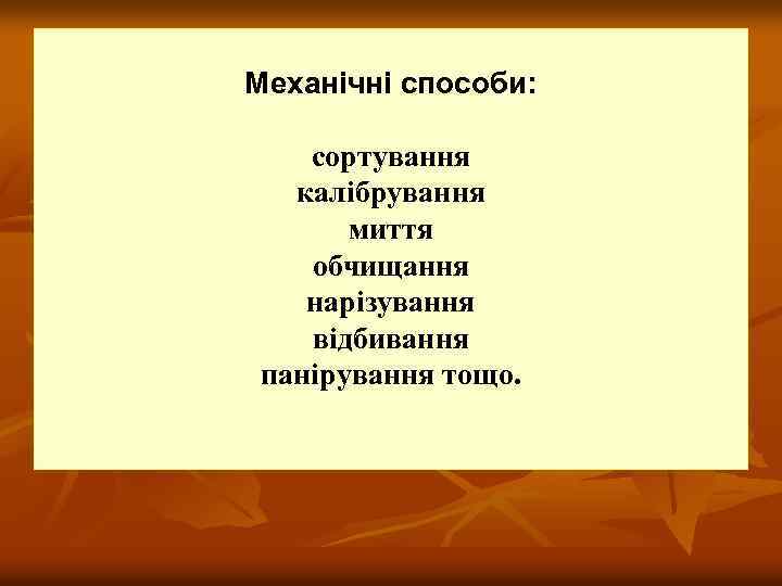 Механічні способи: сортування калібрування миття обчищання нарізування відбивання панірування тощо. 