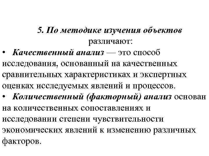 5. По методике изучения объектов различают: • Качественный анализ — это способ исследования, основанный