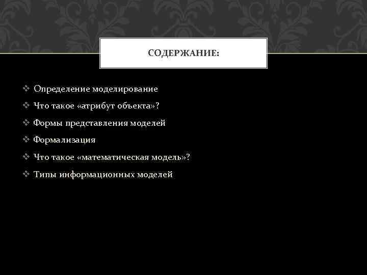 СОДЕРЖАНИЕ: v Определение моделирование v Что такое «атрибут объекта» ? v Формы представления моделей