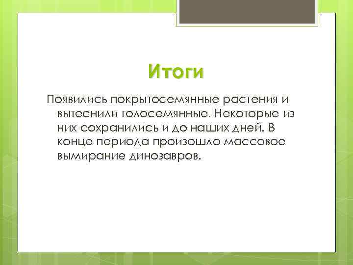 Итоги Появились покрытосемянные растения и вытеснили голосемянные. Некоторые из них сохранились и до наших