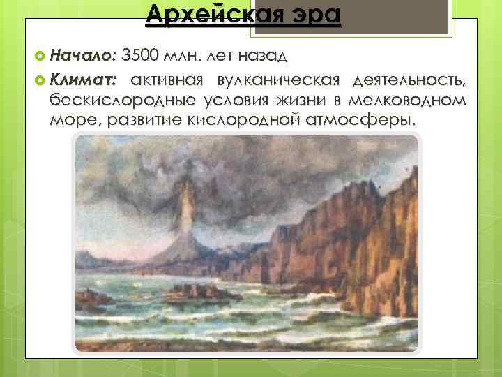 Архейская эра Начало: 3500 млн. лет назад Климат: активная вулканическая деятельность, бескислородные условия жизни