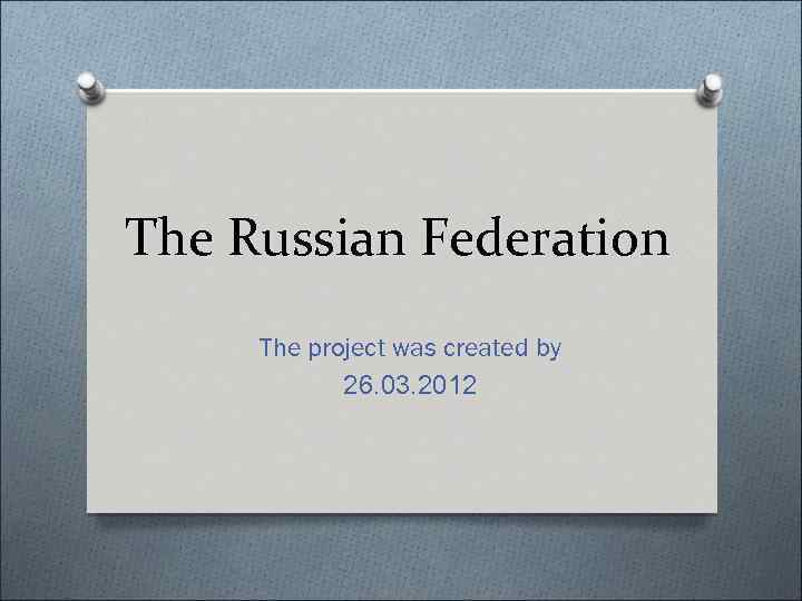 The Russian Federation The project was created by 26. 03. 2012 