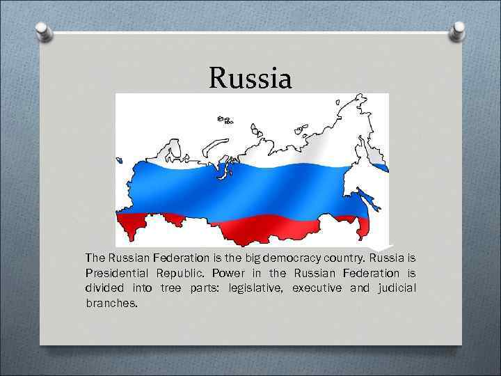 Russia The Russian Federation is the big democracy country. Russia is Presidential Republic. Power