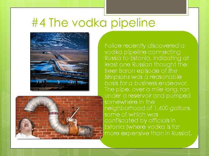 #4 The vodka pipeline Police recently discovered a vodka pipeline connecting Russia to Estonia,