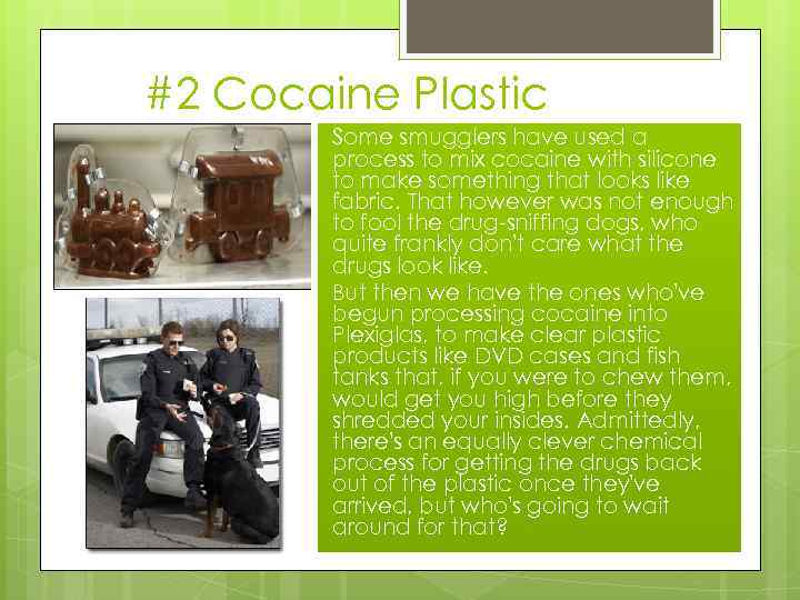 #2 Cocaine Plastic Some smugglers have used a process to mix cocaine with silicone