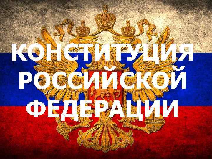 КОНСТИТУЦИЯ РОССИЙСКОЙ ФЕДЕРАЦИИ 