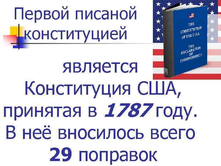 Первой писаной конституцией является Конституция США, принятая в 1787 году. В неё вносилось всего