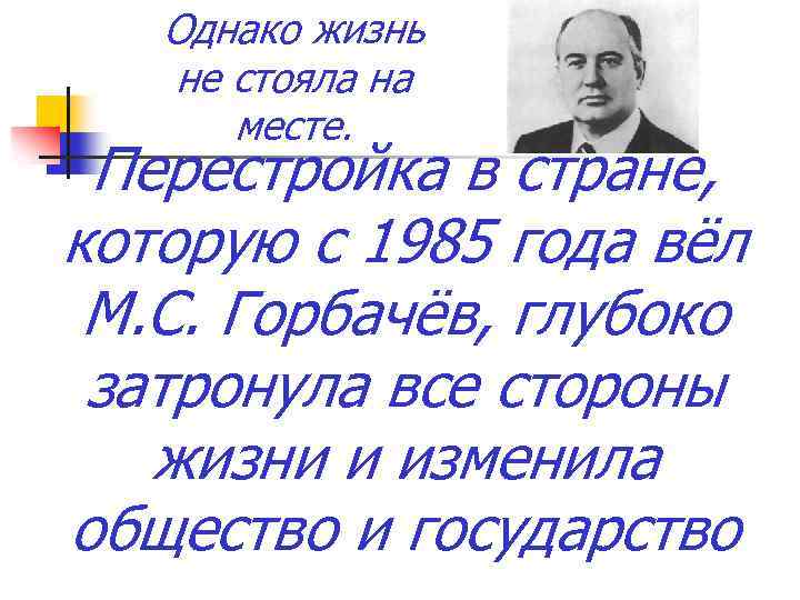 Однако жизнь не стояла на месте. Перестройка в стране, которую с 1985 года вёл