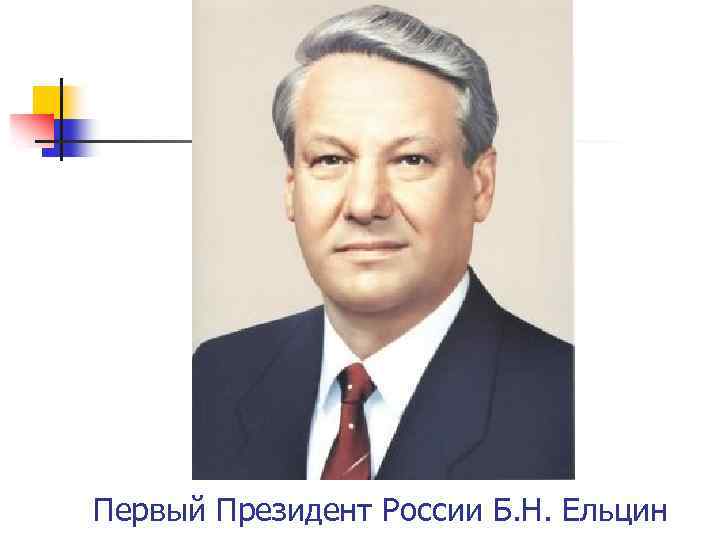 Первый Президент России Б. Н. Ельцин 