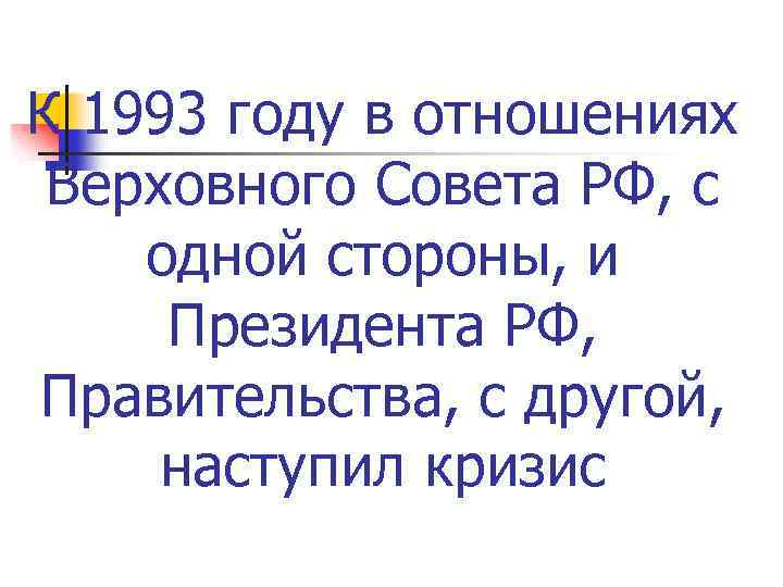 К 1993 году в отношениях Верховного Совета РФ, с одной стороны, и Президента РФ,