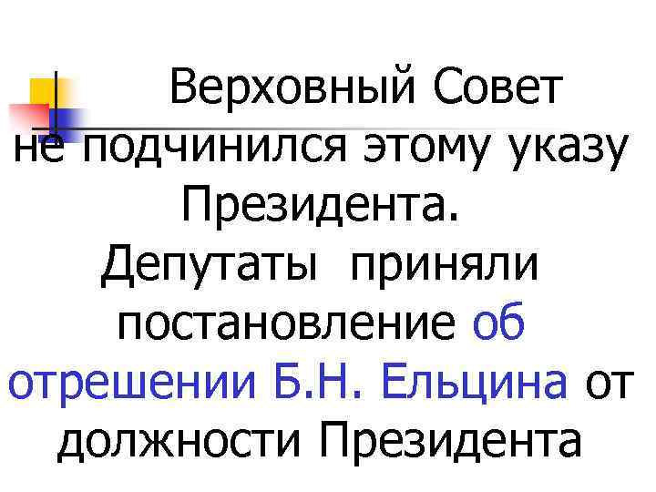 Верховный Совет не подчинился этому указу Президента. Депутаты приняли постановление об отрешении Б. Н.