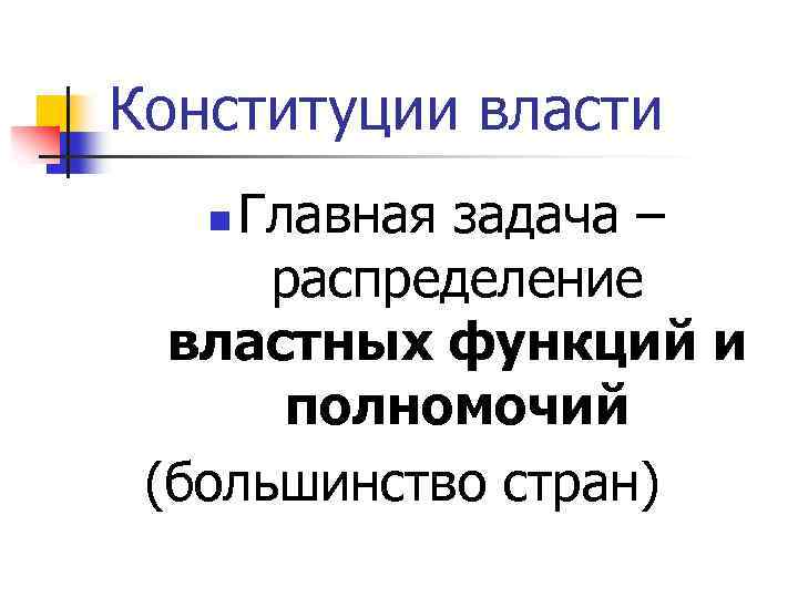 Конституции власти Главная задача – распределение властных функций и полномочий (большинство стран) n 
