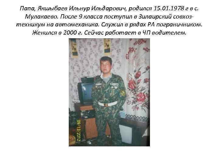 Папа, Якшыбаев Ильнур Ильдарович, родился 15. 01. 1978 г в с. Мулакаево. После 9