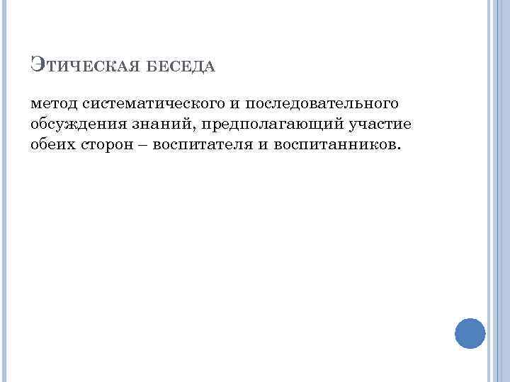 ЭТИЧЕСКАЯ БЕСЕДА метод систематического и последовательного обсуждения знаний, предполагающий участие обеих сторон – воспитателя