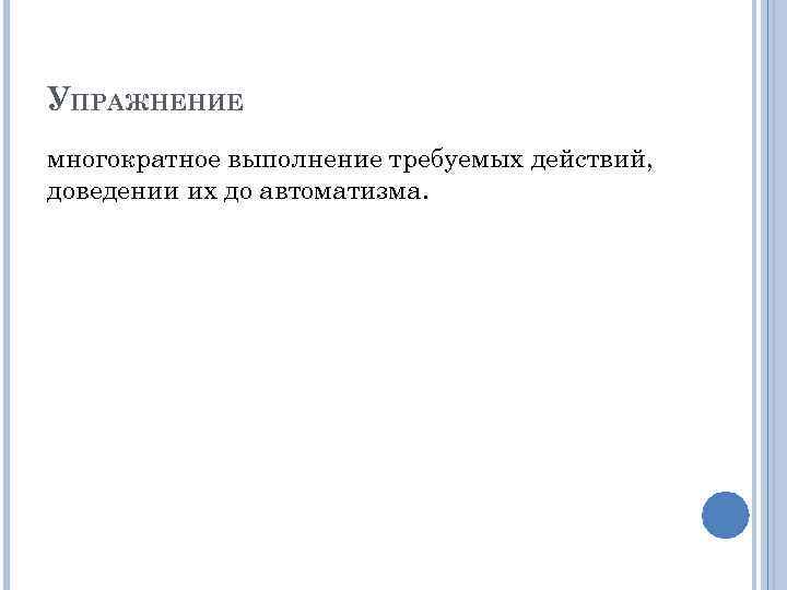 УПРАЖНЕНИЕ многократное выполнение требуемых действий, доведении их до автоматизма. 