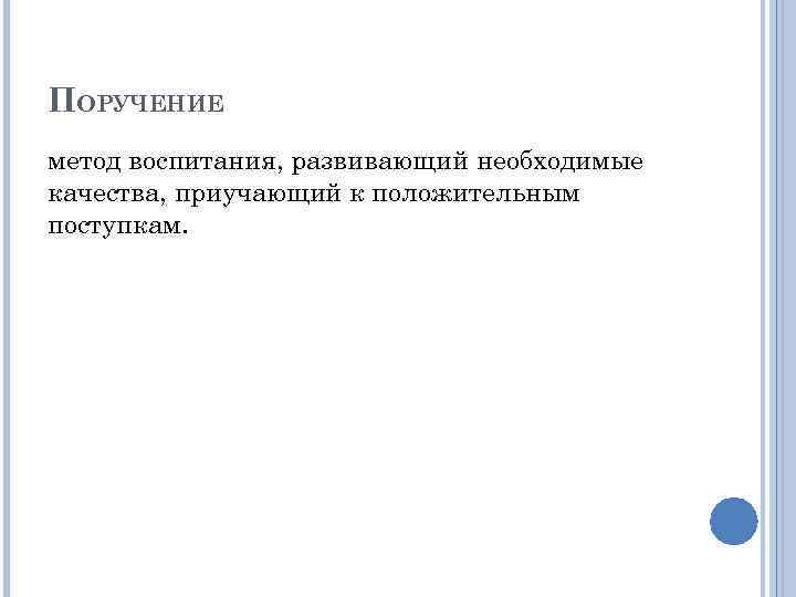 ПОРУЧЕНИЕ метод воспитания, развивающий необходимые качества, приучающий к положительным поступкам. 