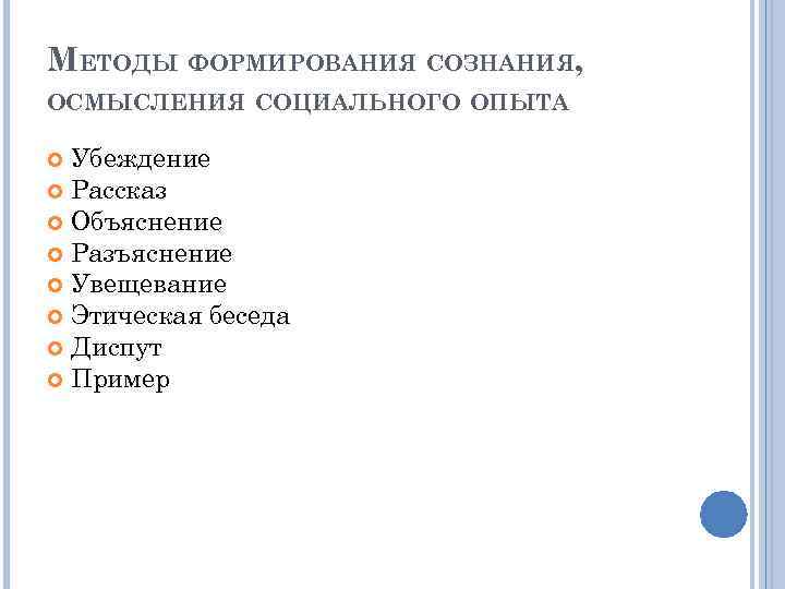 МЕТОДЫ ФОРМИРОВАНИЯ СОЗНАНИЯ, ОСМЫСЛЕНИЯ СОЦИАЛЬНОГО ОПЫТА Убеждение Рассказ Объяснение Разъяснение Увещевание Этическая беседа Диспут