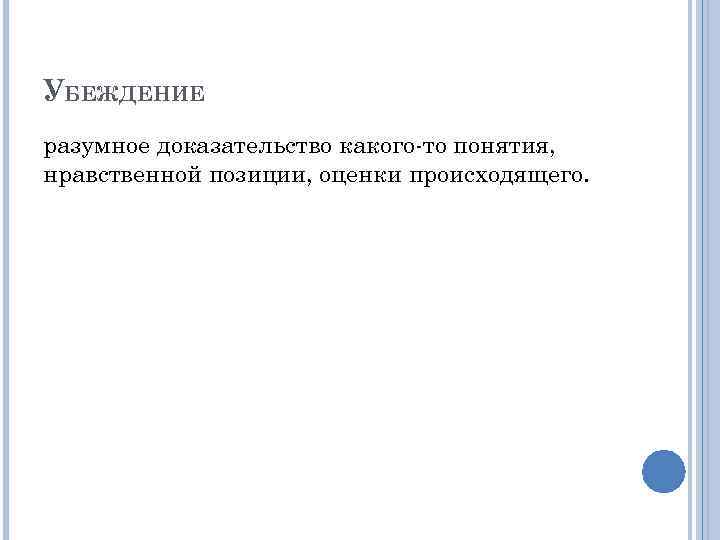 УБЕЖДЕНИЕ разумное доказательство какого-то понятия, нравственной позиции, оценки происходящего. 